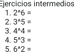 Ejercicios intermedios 
1. 2^(wedge)6=
2. 3^(wedge)5=
3. 4^(wedge)4=
4. 5^(wedge)3=
5. 6^(wedge)2=