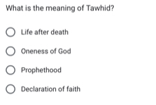 What is the meaning of Tawhid?
Life after death
Oneness of God
Prophethood
Declaration of faith