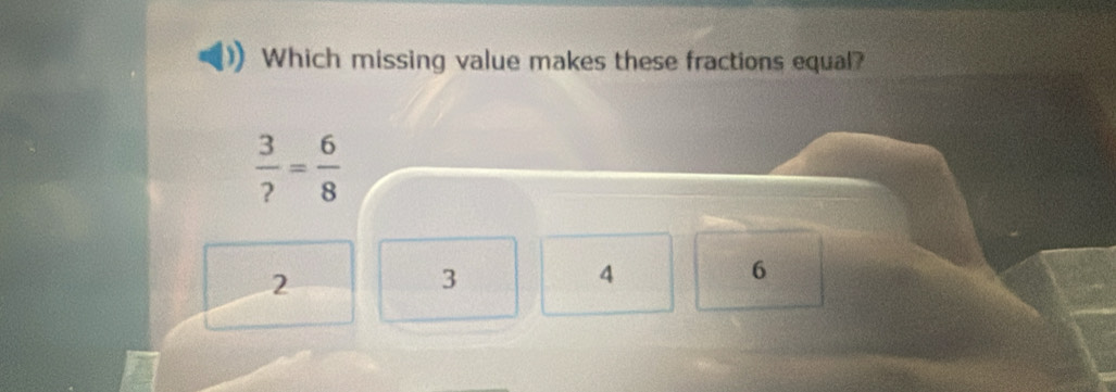 Which missing value makes these fractions equal?
 3/? = 6/8 
2
3
4
6