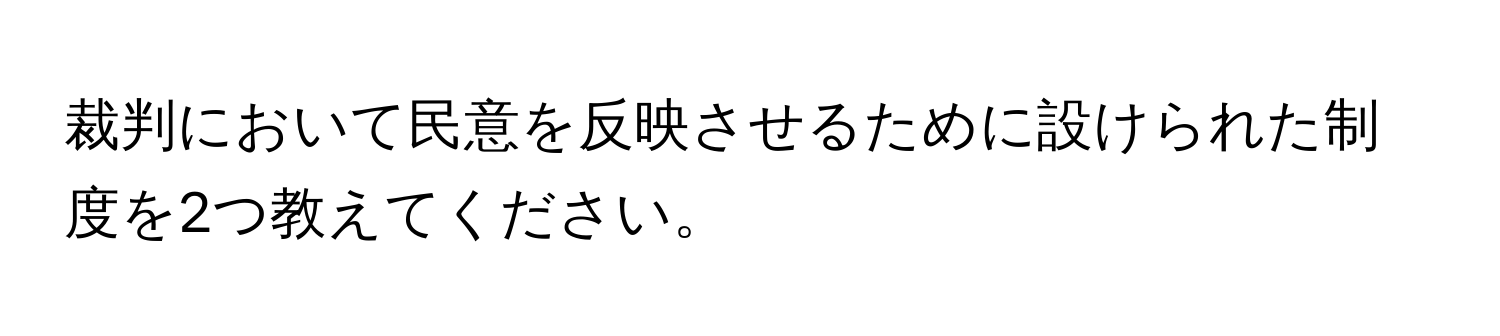 裁判において民意を反映させるために設けられた制度を2つ教えてください。