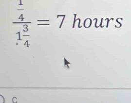 frac  1/4 1 3/4 =7 hours
C