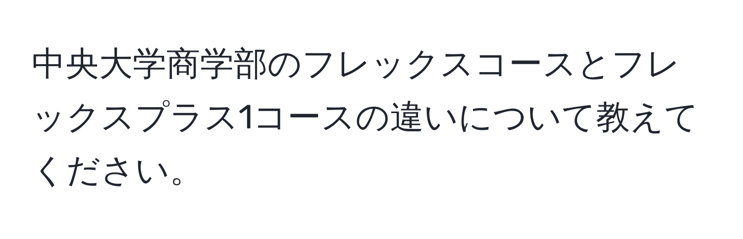 中央大学商学部のフレックスコースとフレックスプラス1コースの違いについて教えてください。