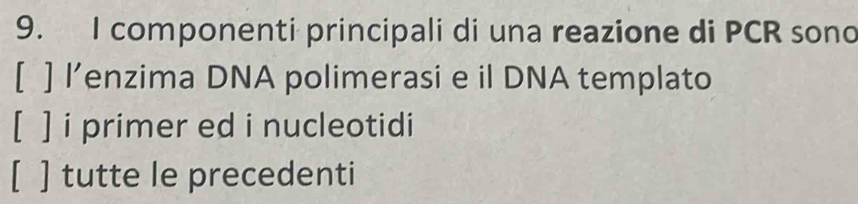 componenti principali di una reazione di PCR sond
[ ] l’enzima DNA polimerasi e il DNA templato
[ ] i primer ed i nucleotidi
[ tutte le precedenti