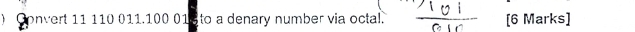 Convert 11 110 011.100 01 to a denary number via octal. [6 Marks]
