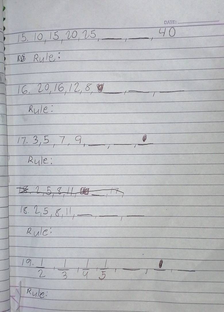 10, 15, 20, 25,_ 
_, 40
Rule; 
16. 20, 16, 12, 8,_ 
T 
__ 
Rule: 
17. 3, 5, 7, 9,_ 
_ 
T 
_ 
Rule: 
_ 
18. 2 5, 8, 11 _ 
_ 
T 
_ 
Rule: 
19.  1/2 + 1/3 + 1/4 + 1/5  T_ 
,_  _ 
Rule: