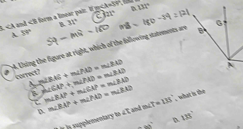 B. 31° C 121° D. 131°
B. and < form a linear pair: If m, l
A. 59°
4. Using the figure at right, which of the following statements are
correct?
A. m∠ BAS+m∠ PAD=m∠ BAD
B. m∠ GAP+m∠ PAD=m∠ BXD
C m∠ BAP+m∠ GAP=m∠ BAD
D. m∠ BAP+m∠ PAD=m∠ BAD
s is suplementary to ∠ Tandm∠ T=155° , what is the
D. 135°
60°