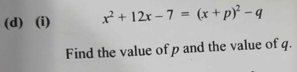 x^2+12x-7=(x+p)^2-q
Find the value of p and the value of q.