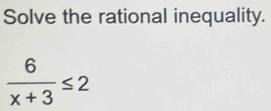 Solve the rational inequality.
 6/x+3 ≤ 2