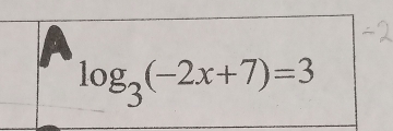 log _3(-2x+7)=3