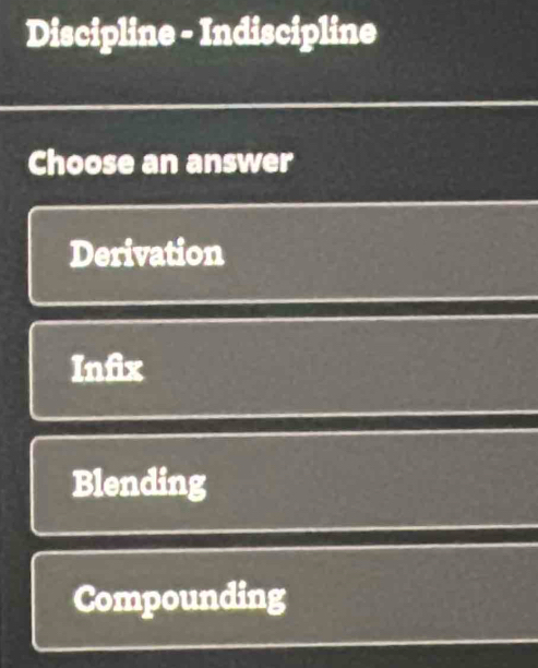 Discipline - Indiscipline
Choose an answer
Derivation
Infix
Blending
Compounding