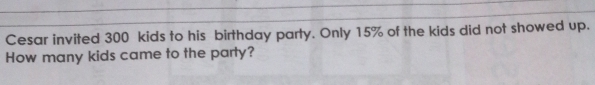 Cesar invited 300 kids to his birthday party. Only 15% of the kids did not showed up. 
How many kids came to the party?