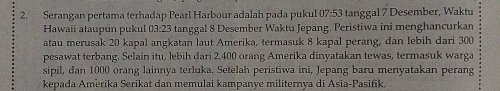 Serangan pertama terhadap Pearl Harbour adalah pada pukul 07:53 tanggal 7 Desember, Waktu 
Hawaii ataupun pukul 03:23 tanggal 8 Desember Waktu Jepang. Peristiwa ini menghancurkan 
atau merusak 20 kapal angkatan laut Amerika, termasuk 8 kapal perang, dan lebih dari 300
pesawat terbang. Selain itu, lebih dari 2.400 orang Amerika dinyatakan tewas, termasuk warga 
sipil, dan 1000 orang lainnya terluka. Setelah peristiwa ini, Jepang baru menyatakan perang 
kepada Amerika Serikat dan memulai kampanye militernya di Asia-Pasifik.