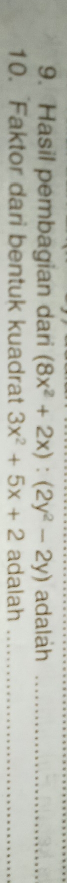 Hasil pembagian dari (8x^2+2x):(2y^2-2y) adalah_ 
10. Faktor dari bentuk kuadrat 3x^2+5x+2 adalah_