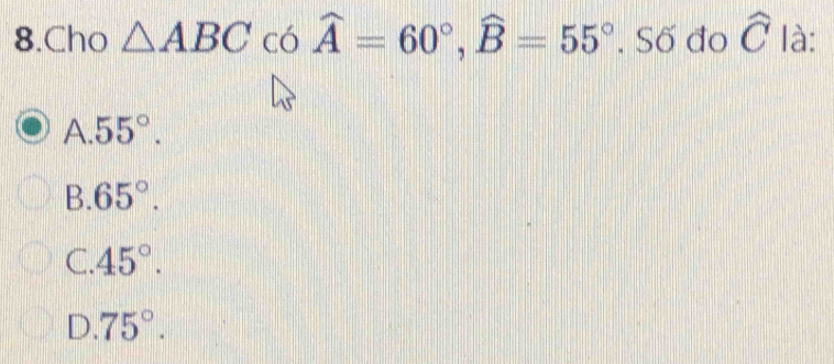 Cho △ ABC có widehat A=60°, widehat B=55°. Số đo widehat C là:
A. 55°.
3.65°.
C. 45°.
D. 75°.