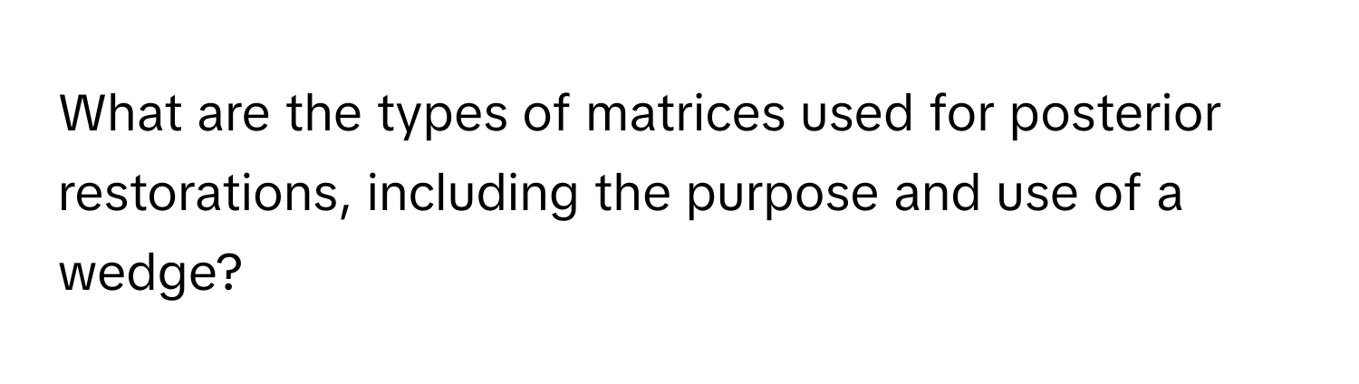 What are the types of matrices used for posterior restorations, including the purpose and use of a wedge?