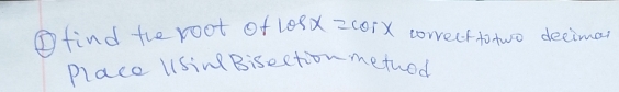 ⑤find the root of cos x=cos x correcftotwo decimar 
Place Using Bisection methed