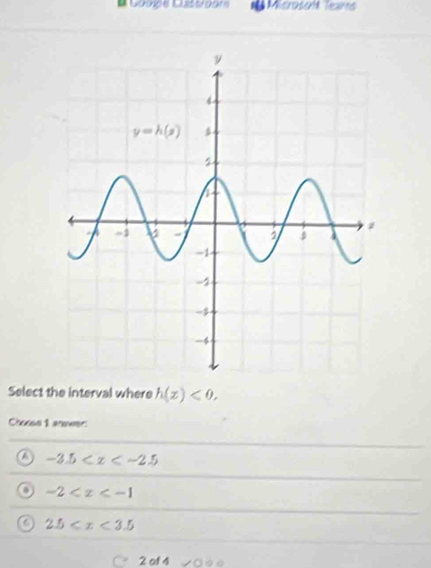 # Cooipe Castroor Microsof Teams
Select the interval where h(x)<0.
Choces 1 anower:
a -3.5
-2
C 2.5≤slant x<3.5
C 2 of 4