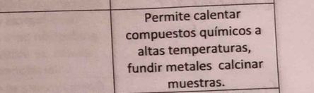 Permite calentar 
compuestos químicos a 
altas temperaturas, 
fundir metales calcinar 
muestras.