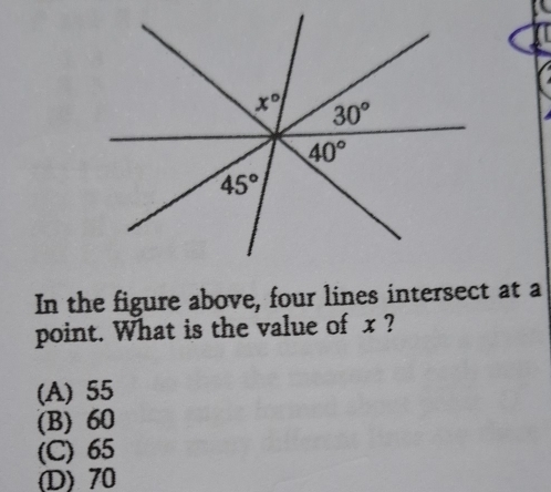 In the figure above, four lines intersect at a
point. What is the value of x ?
(A) 55
(B) 60
(C) 65
(D) 70