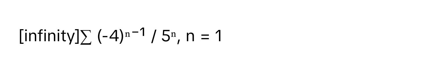 [infinity]∑ (-4)ⁿ⁻¹ / 5ⁿ,  n = 1