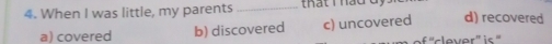 When I was little, my parents _that t háo t d) recovered
a) covered b) discovered c) uncovered
e is