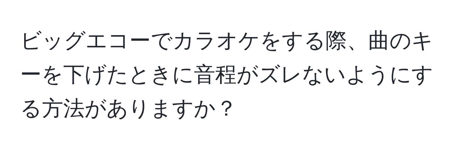 ビッグエコーでカラオケをする際、曲のキーを下げたときに音程がズレないようにする方法がありますか？