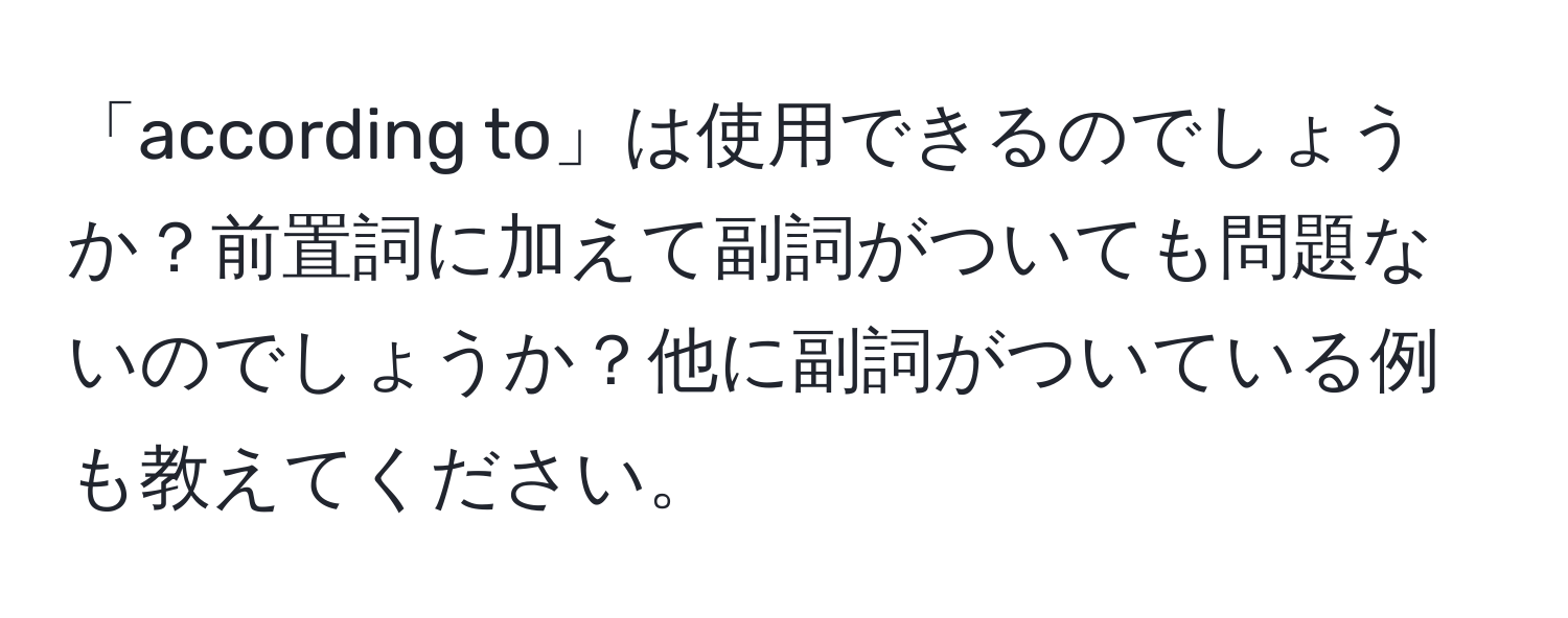 「according to」は使用できるのでしょうか？前置詞に加えて副詞がついても問題ないのでしょうか？他に副詞がついている例も教えてください。