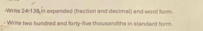 Write 24-138 in expanded (fraction and decimal) and word form. 
- Write two hundred and forty-five thousandths in standard form.