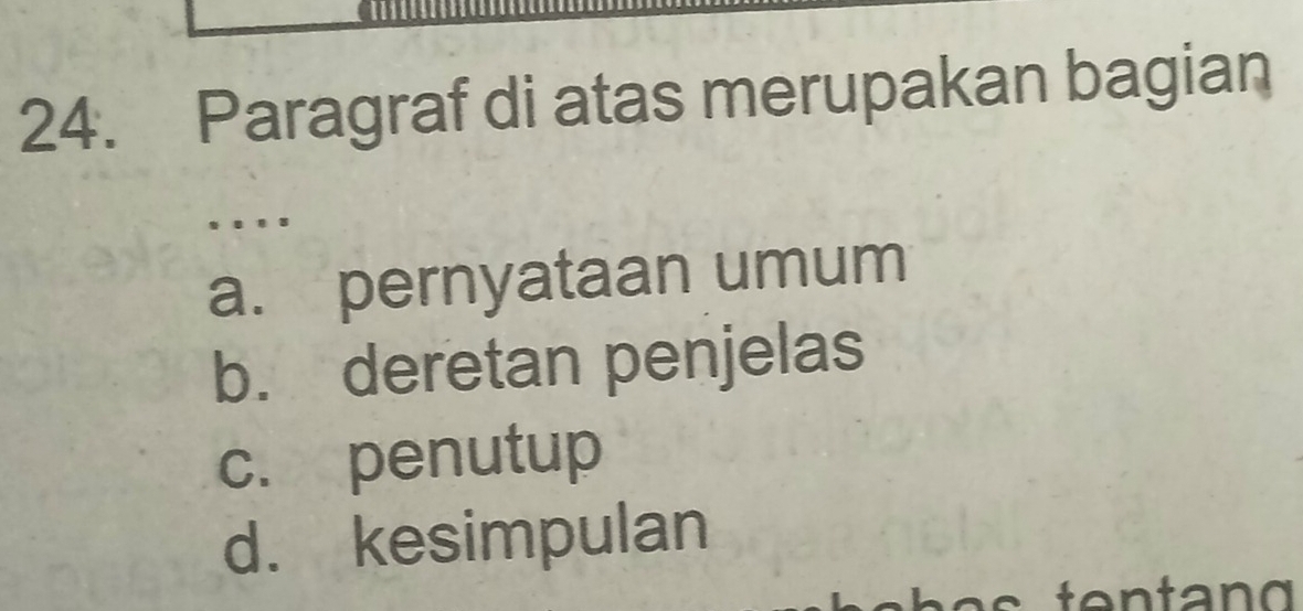 Paragraf di atas merupakan bagian
. .
a. pernyataan umum
b. deretan penjelas
c. penutup
d. kesimpulan