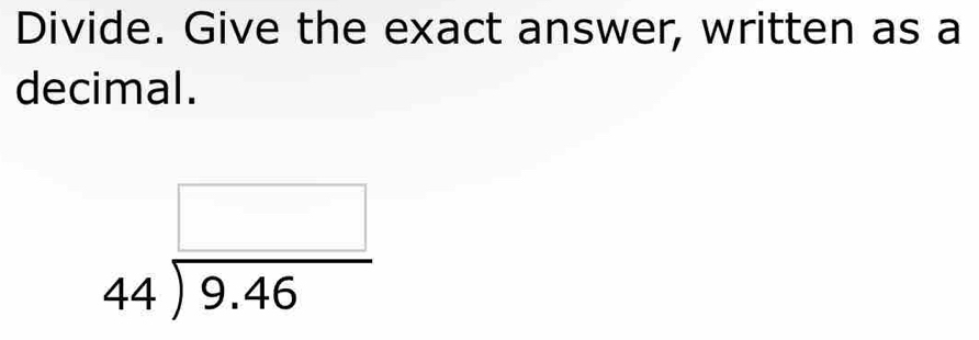 Divide. Give the exact answer, written as a 
decimal.
beginarrayr □  44encloselongdiv 9.46endarray