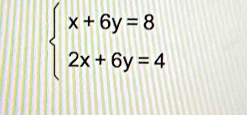 beginarrayl x+6y=8 2x+6y=4endarray.