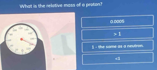 What is the relative mass of a proton?
0.0005
1
1 - the same as a neutron.