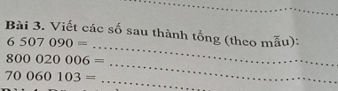 Viết các số sau thành tổng (theo mẫu): 
_
6507090=
_
800020006=
70060103=
_