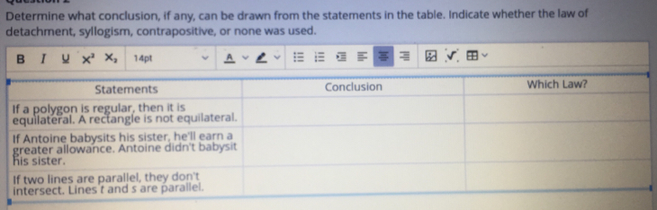 Determine what conclusion, if any, can be drawn from the statements in the table. Indicate whether the law of
detachment, syllogism, contrapositive, or none was used.