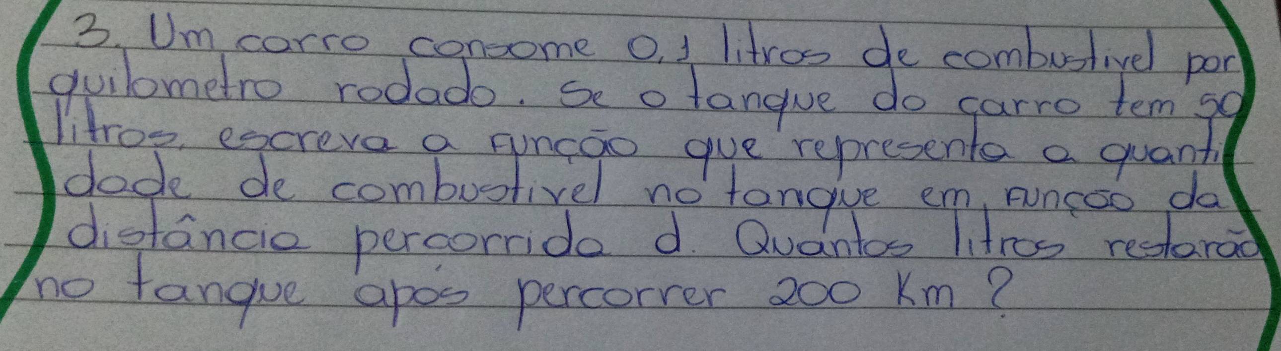 Um corro concome 0, 1 litroo de combustivel por 
guilometro rodado. se o tangue do carro tem go 
litroo, excreve a puncao gue representa a quant 
dodk de combustivel no tangive em, puncso da 
distancie percorride d. Quantos litros restarad 
to fangue apos percorrer 200 Km?