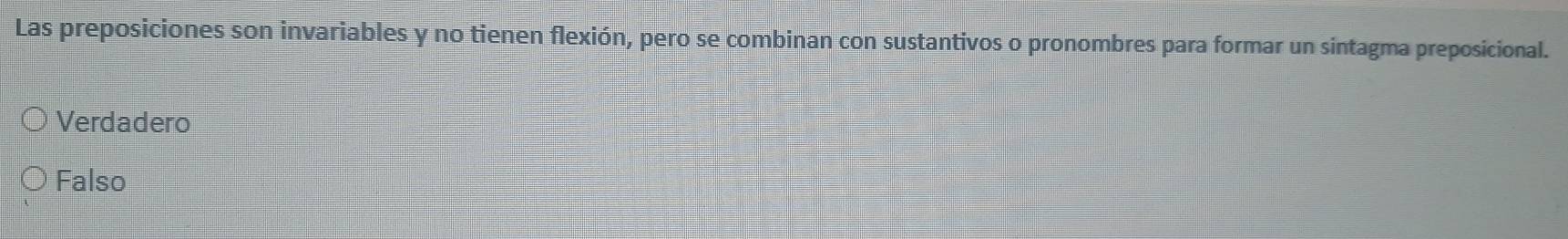 Las preposiciones son invariables y no tienen flexión, pero se combinan con sustantivos o pronombres para formar un sintagma preposicional.
Verdadero
Falso