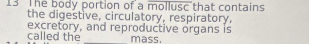 The body portion of a mollusc that contains 
the digestive, circulatory, respiratory, 
excretory, and reproductive organs is 
called the _mass.