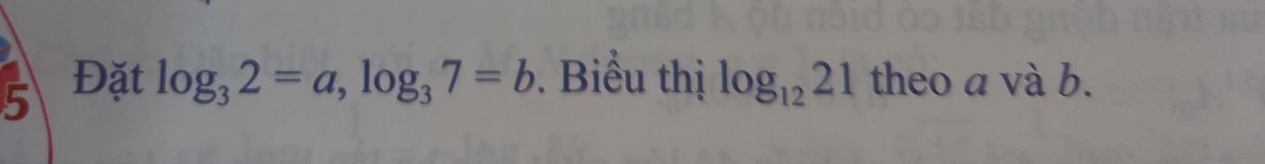 5 Đặt log _32=a, log _37=b. Biểu thị log _1221 theo a và b.