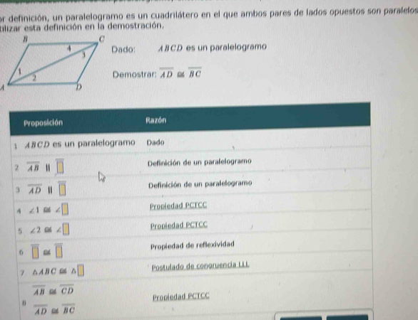 or definición, un paralelogramo es un cuadrilátero en el que ambos pares de lados opuestos son paralelos
bilizar esta definición en la demostración.
Dado: ABCD es un paralelogramo
Demostrar overline AD≌ overline BC
overline AD≌ overline BC