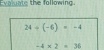 Evaluate the following.
24/ (-6)=-4
-4* 2=36