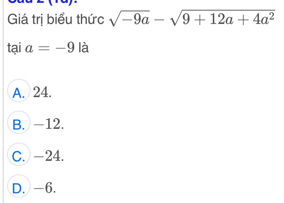 Giá trị biểu thức sqrt(-9a)-sqrt(9+12a+4a^2)
taia=-9 là
A. 24.
B. -12.
C. -24.
D. -6.