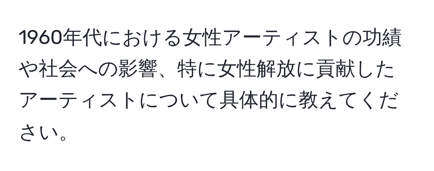 1960年代における女性アーティストの功績や社会への影響、特に女性解放に貢献したアーティストについて具体的に教えてください。