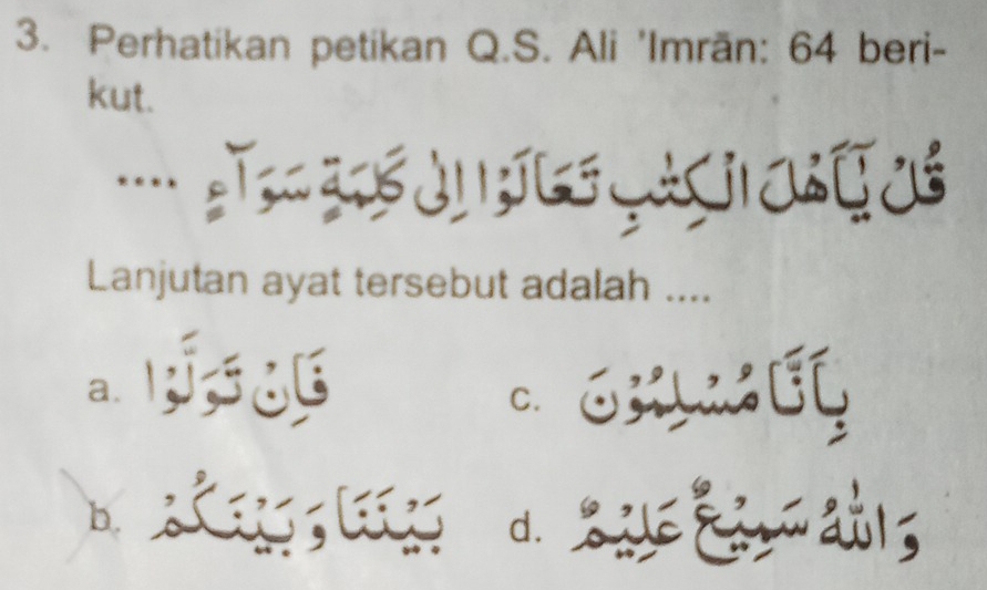 Perhatikan petikan Q.S. Ali 'Imrān: 64 beri-
kut.
.... T e a ç s
Lanjutan ayat tersebut adalah ....
a.
C.
b. Lagg d. ;