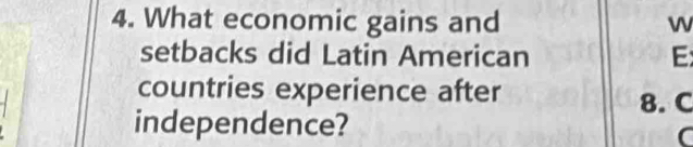 What economic gains and w 
setbacks did Latin American E 
countries experience after 
8. C 
independence? 
C