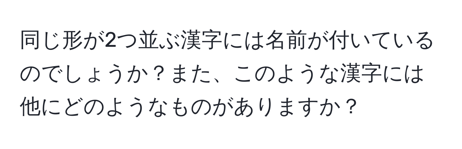 同じ形が2つ並ぶ漢字には名前が付いているのでしょうか？また、このような漢字には他にどのようなものがありますか？