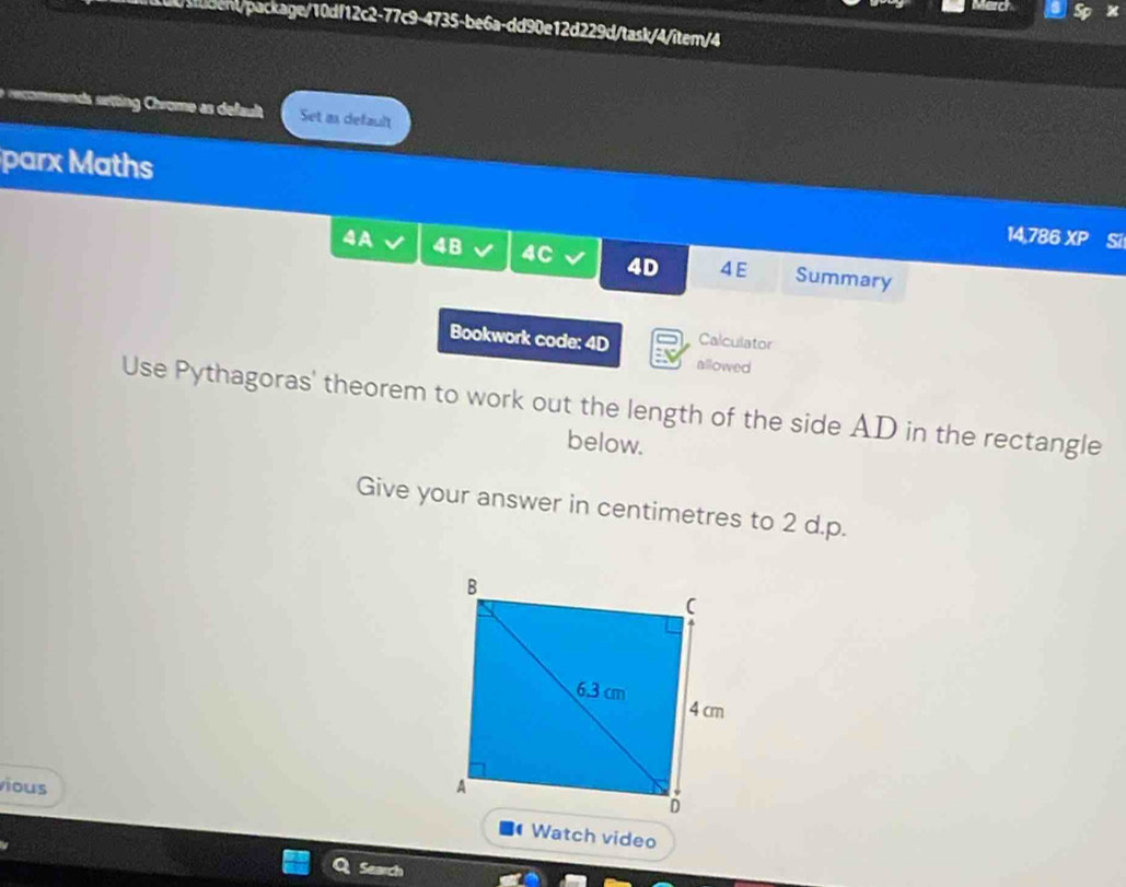 werd 
/siudent/package/10df12c2-77c9-4735-be6a-dd90e12d229d/task/4/îtem/4 
A re coen n tng ome d fault Set as default 
parx Maths 14,786 XP si 
4A 4B 4C 4D 4E Summary 
Bookwork code: 4D Calculator 
allowed 
Use Pythagoras' theorem to work out the length of the side AD in the rectangle 
below. 
Give your answer in centimetres to 2 d.p. 
vious 
Watch video 
Sean
