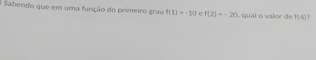 Sabendo que em uma função do primeiro grau f(1)=-10 e f(2)=-20 qual o valor de f(4) ?