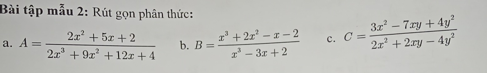 Bài tập mẫu 2: Rút gọn phân thức:
a. A= (2x^2+5x+2)/2x^3+9x^2+12x+4  b. B= (x^3+2x^2-x-2)/x^3-3x+2  c. C= (3x^2-7xy+4y^2)/2x^2+2xy-4y^2 