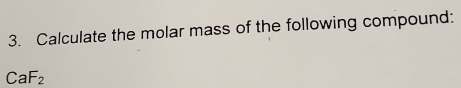 Calculate the molar mass of the following compound:
CaF_2