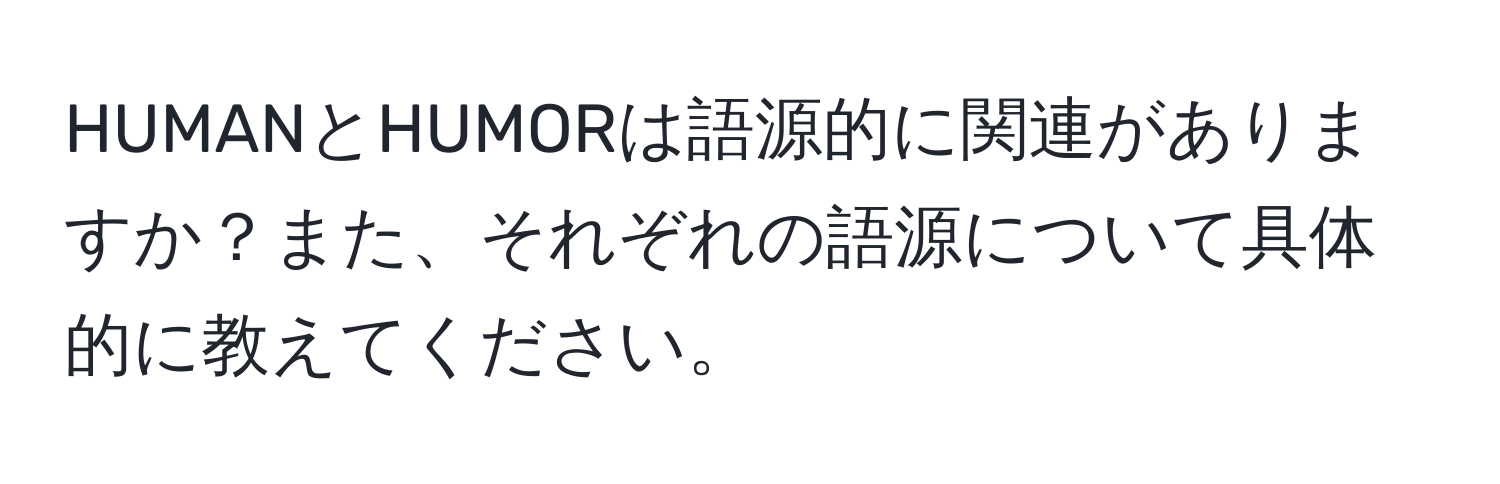 HUMANとHUMORは語源的に関連がありますか？また、それぞれの語源について具体的に教えてください。